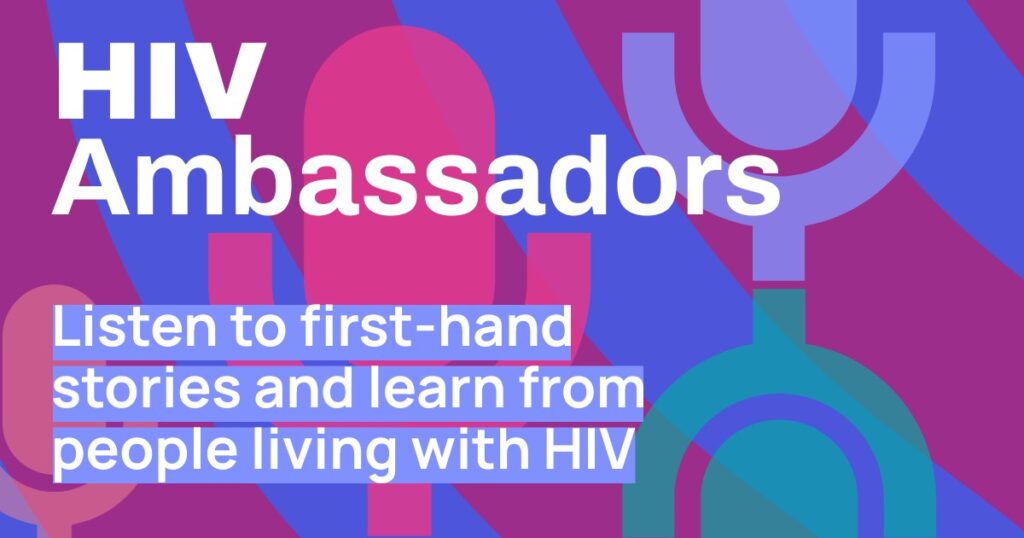 HIV Ambassadors. Listen to first-hand stories and learn from people living with HIV